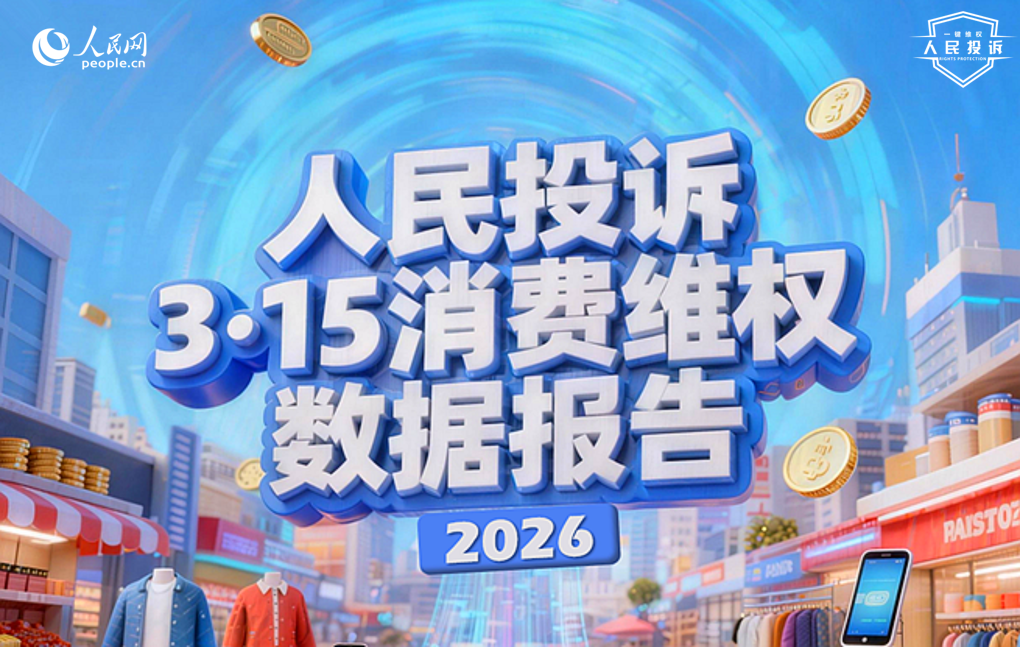 人民網(wǎng)“人民投訴”平臺發(fā)布2026年“3·15”消費維權數(shù)據(jù)報告